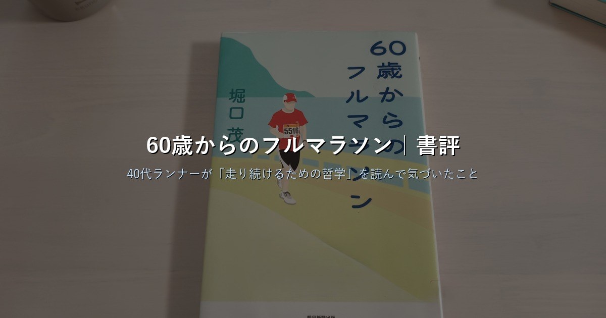 60歳からのフルマラソン（堀口茂）書評｜走り続けるための哲学を40代ランナーが読んだ